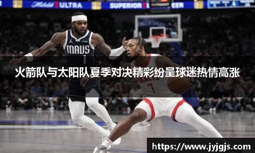 火箭队与太阳队夏季对决精彩纷呈球迷热情高涨