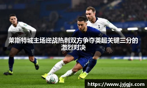 莱斯特城主场迎战热刺双方争夺英超关键三分的激烈对决