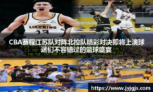 CBA赛程江苏队对阵北控队精彩对决即将上演球迷们不容错过的篮球盛宴